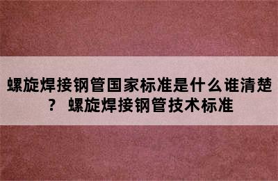 螺旋焊接钢管国家标准是什么谁清楚？ 螺旋焊接钢管技术标准